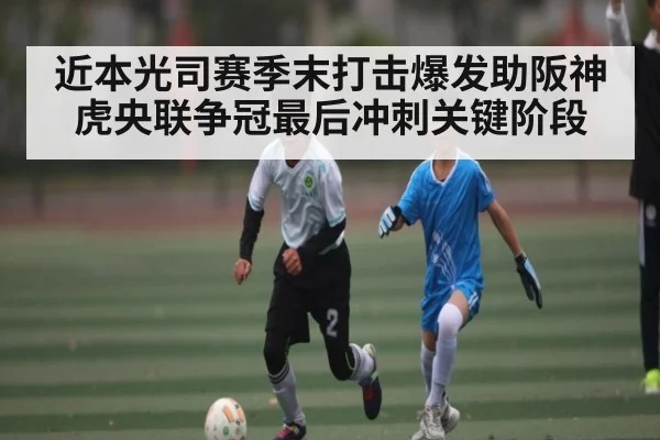 近本光司赛季末打击爆发助阪神虎央联争冠最后冲刺关键阶段（kaiyun）