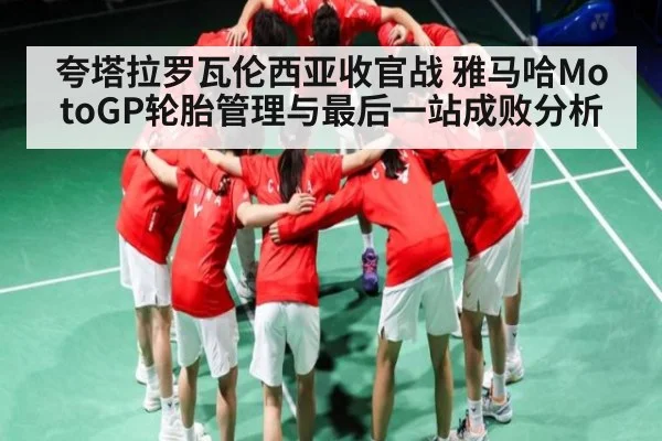 夸塔拉罗瓦伦西亚收官战 雅马哈MotoGP轮胎管理与最后一站成败分析